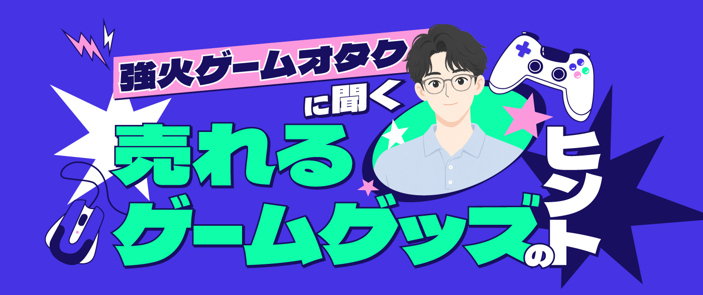 ゲームファンが本当に欲しいグッズとは？強火ゲームオタクに聞く「売れるゲームグッズ」のヒント