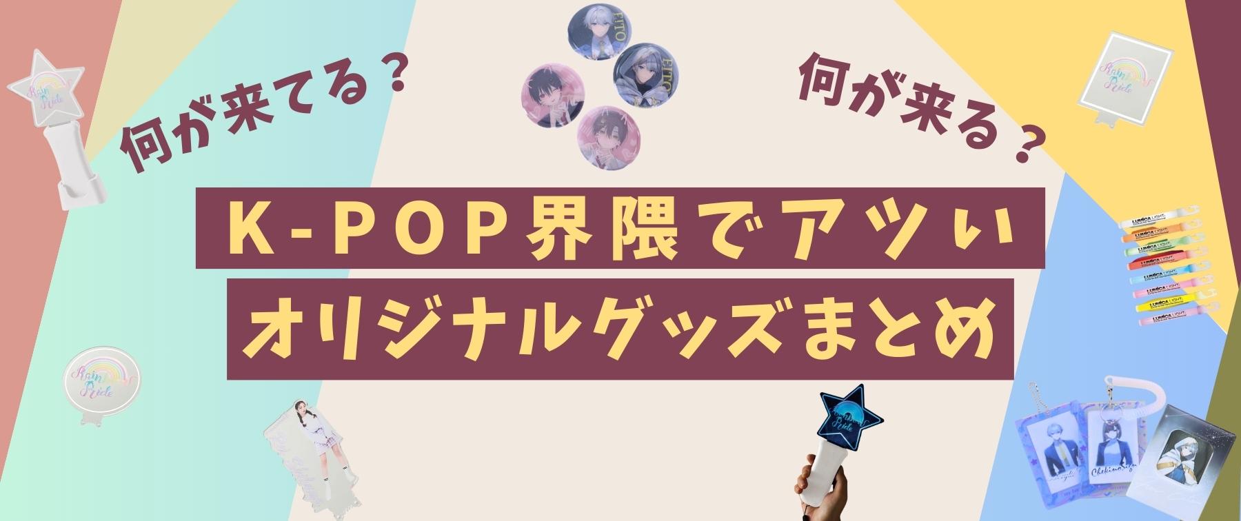 【何が来てる？】K-POP界隈でアツいオリジナルグッズまとめ【何が来る？】