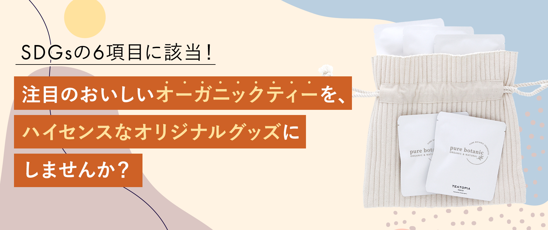 SDGsの6項目に該当！注目のおいしいオーガニックティーを、ハイセンスなオリジナルグッズにしませんか？