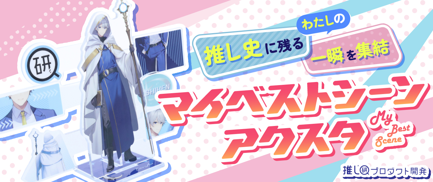 わたしの“推し史”に残る一瞬を集結♡「マイベストシーンアクスタ」【推し研プロダクト開発】