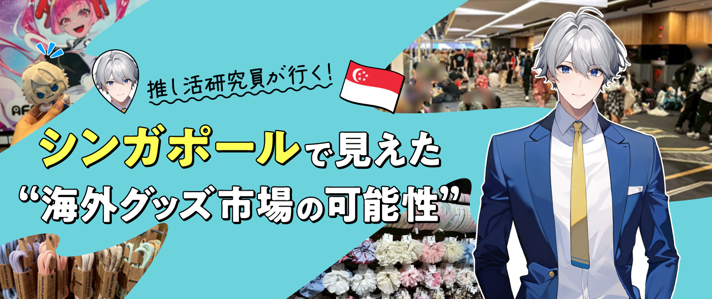 【推し活研究員が行く！Vol.3】シンガポールで見えた“海外グッズ市場の可能性”