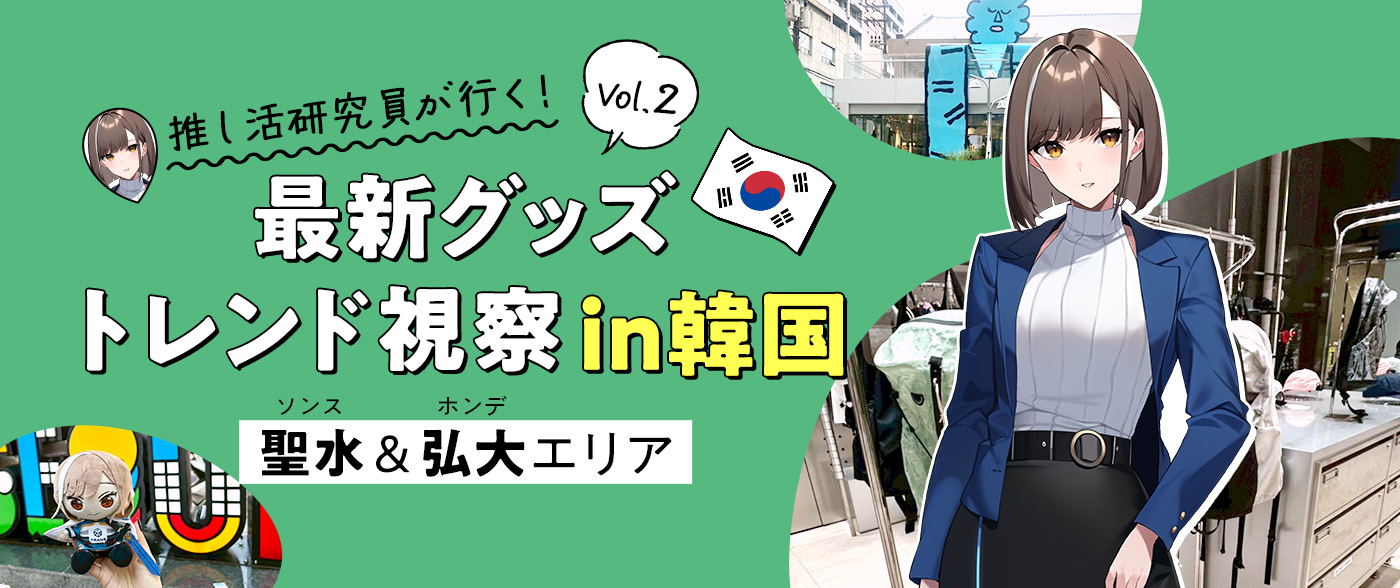 【推し活研究員が行く！Vol.2】最新グッズトレンド視察in韓国（聖水＆弘大エリア）