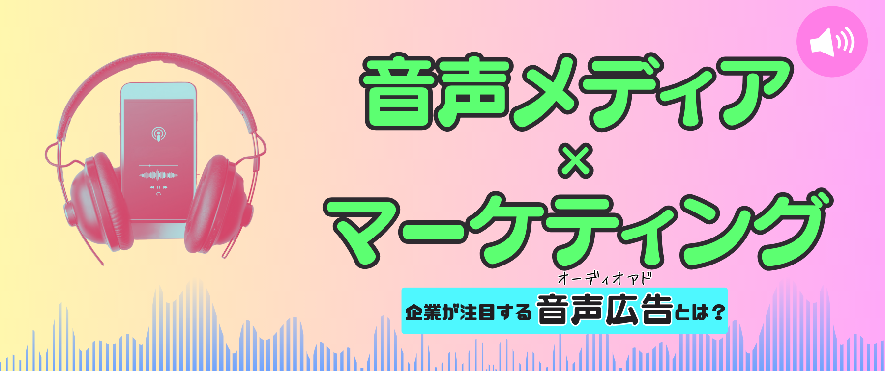 音声メディア×マーケティング｜企業が注目する音声広告(オーディオアド)とは？