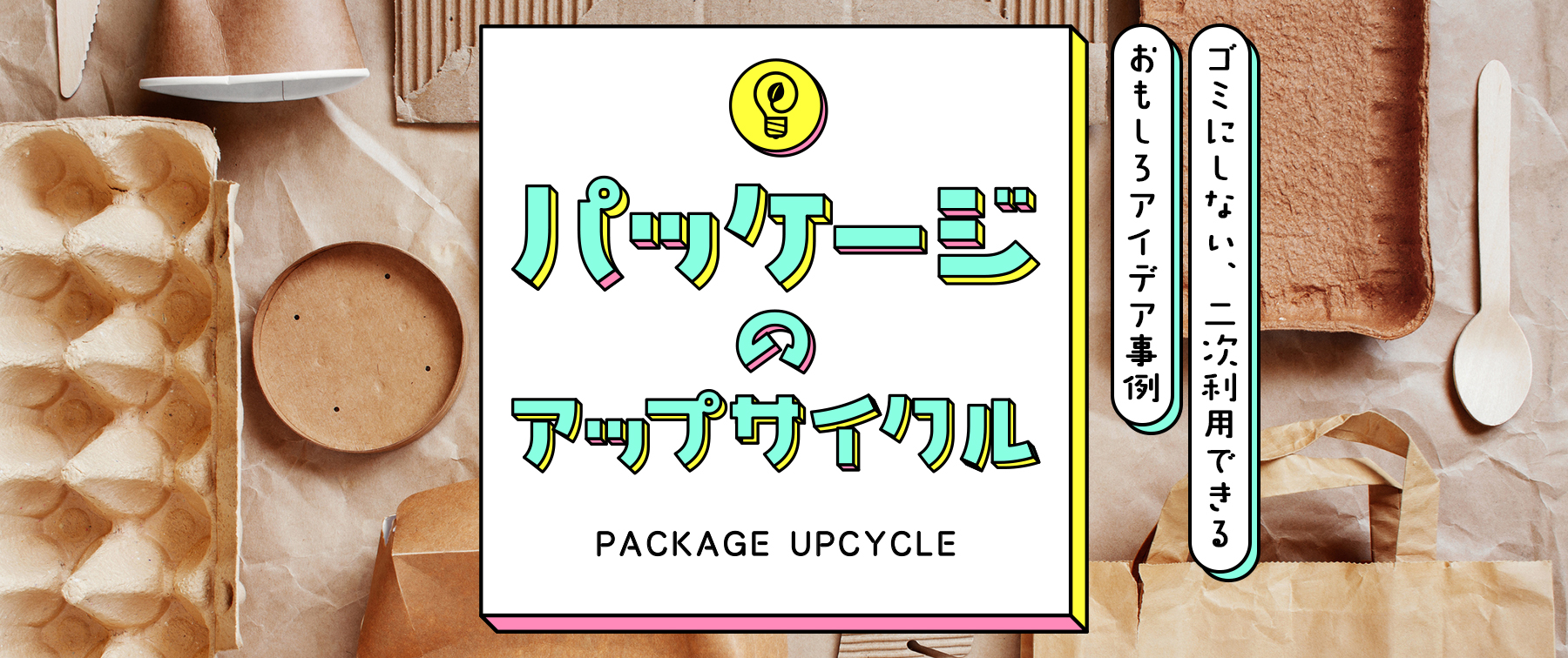 パッケージのアップサイクル｜ゴミにしない、二次利用できるおもしろアイデア事例