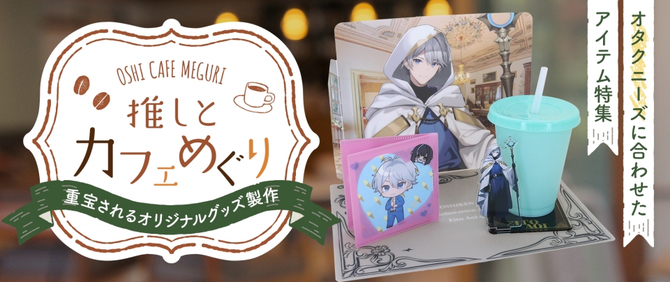 『推しとカフェ巡り』に重宝されるオリジナルグッズ製作｜オタクニーズに合わせたアイテム特集