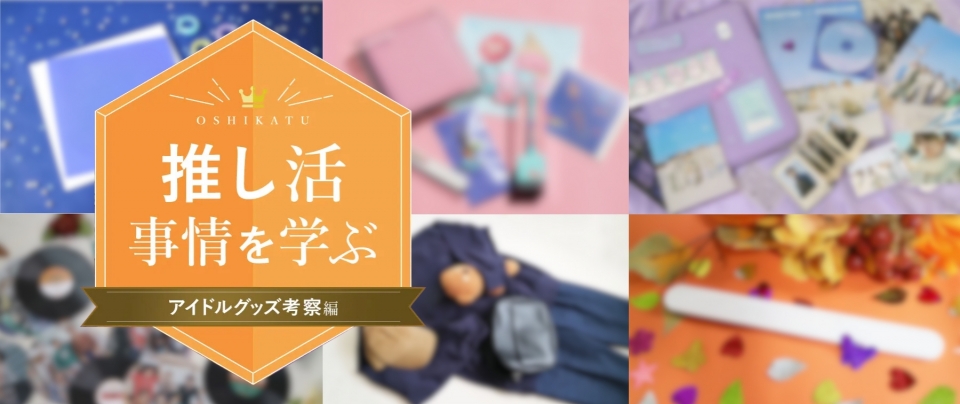 推し活事情を学ぶ②アイドルグッズ考察