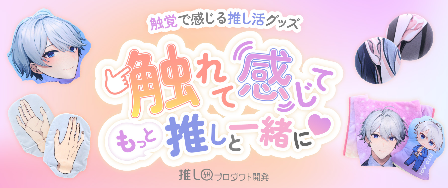 触れて、感じて、もっと推しと一緒に♡触覚で感じる推し活グッズ【推し研プロダクト開発】