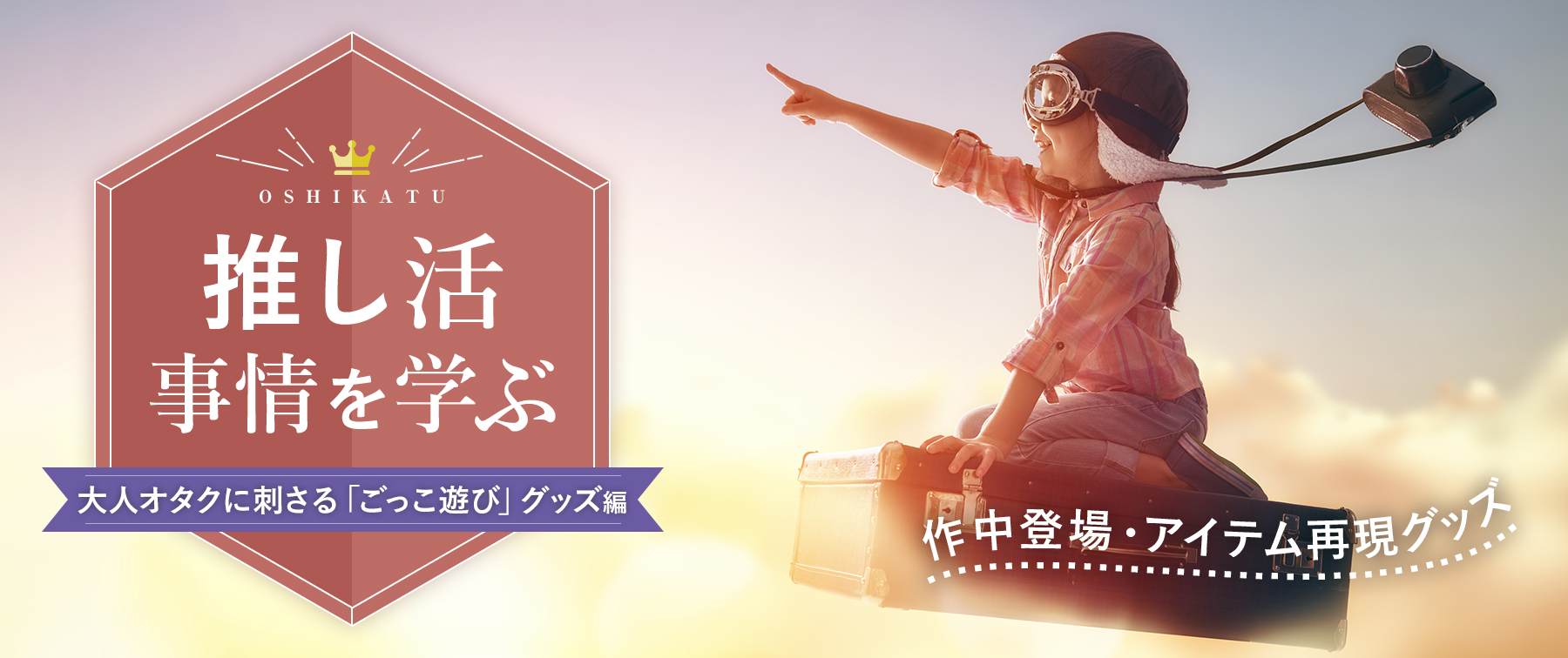 推し活事情を学ぶ⑪作中登場・アイテム再現グッズ｜大人オタクに刺さる「ごっこ遊び」グッズ