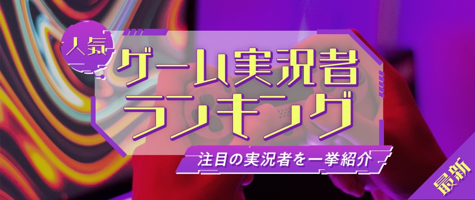 2025年注目の人気ゲーム実況者ランキング｜使われる人気理由＆最新活躍まとめ