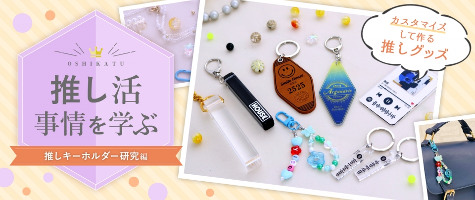 推し活事情を学ぶ⑨推しキーホルダー研究｜カスタマイズして作る推しグッズ
