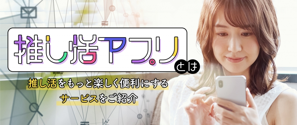 【推し活アプリとは】推し活をもっと楽しく便利にするサービスをご紹介