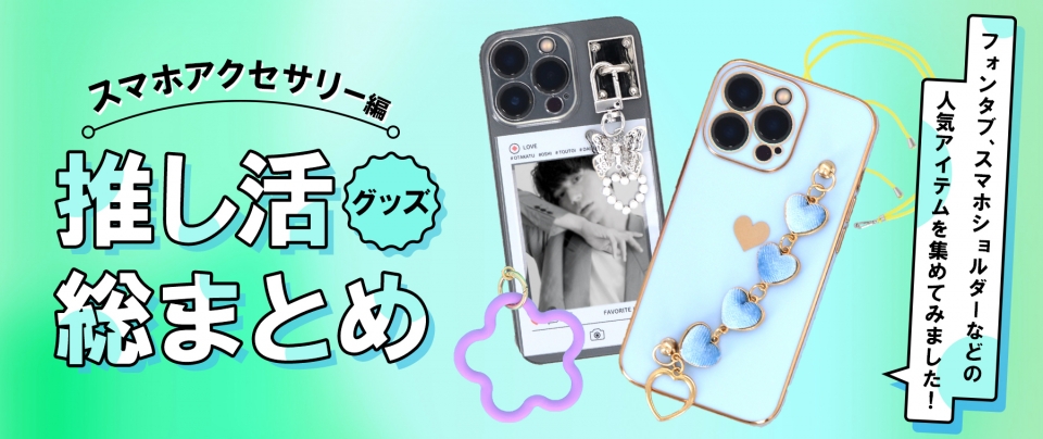 【スマホアクセサリー編】推し活グッズ総まとめ｜フォンタブ、スマホショルダーなどの人気アイテムを集めてみました！