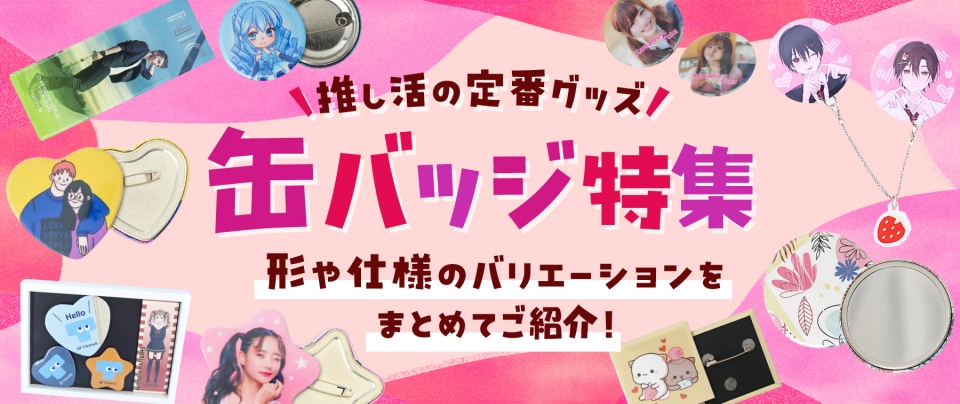 【推し活の定番グッズ】缶バッジ特集｜形や仕様のバリエーションをまとめてご紹介！