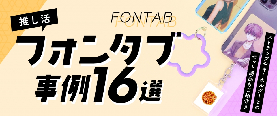 【推し活】フォンタブ事例16選｜ストラップやキーホルダーとのセット商品もご紹介♪