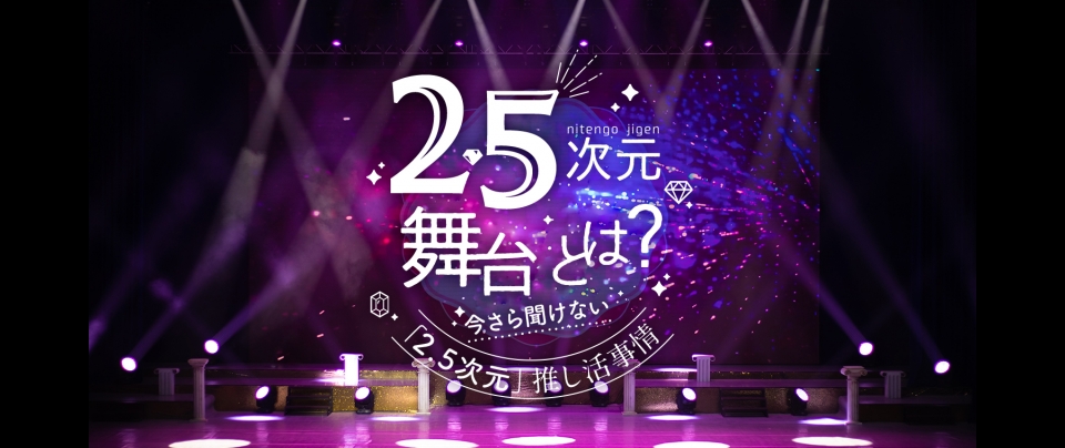 2.5次元とは？｜今さら聞けない「2.5次元」舞台を愛するオタク事情