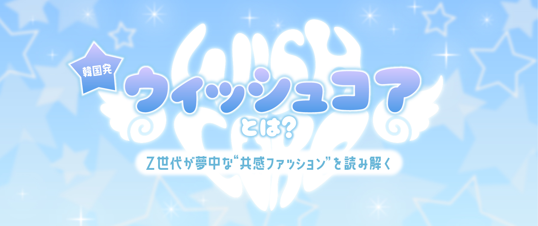 ウィッシュコア(WishCore)とは？——韓国発！Z世代が夢中な“共感ファッション”を読み解く