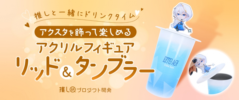 推しと一緒にドリンクタイム！アクスタを飾って楽しめる「アクリルフィギュアリッド＆タンブラー」【推し研プロダクト開発】