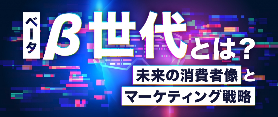 β世代（ベータ世代）とは？未来の消費者像とマーケティング戦略