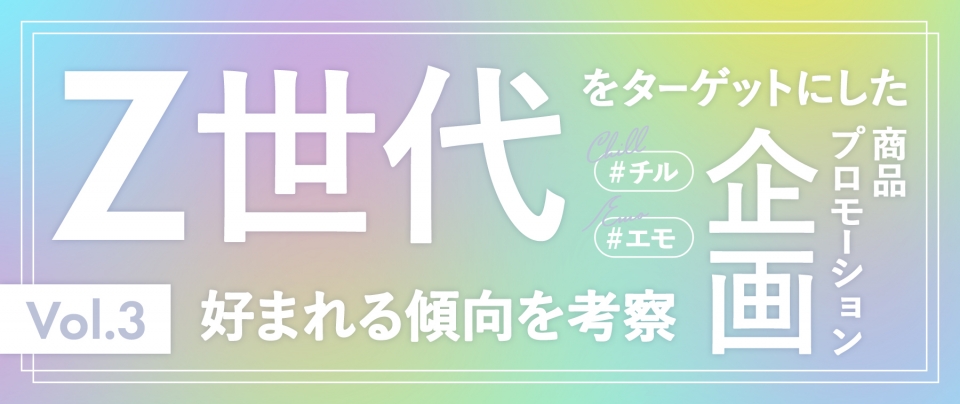 Z世代の心をつかむ｜Z世代をターゲットにした商品・キャンペーン企画の事例から好まれる傾向を考察