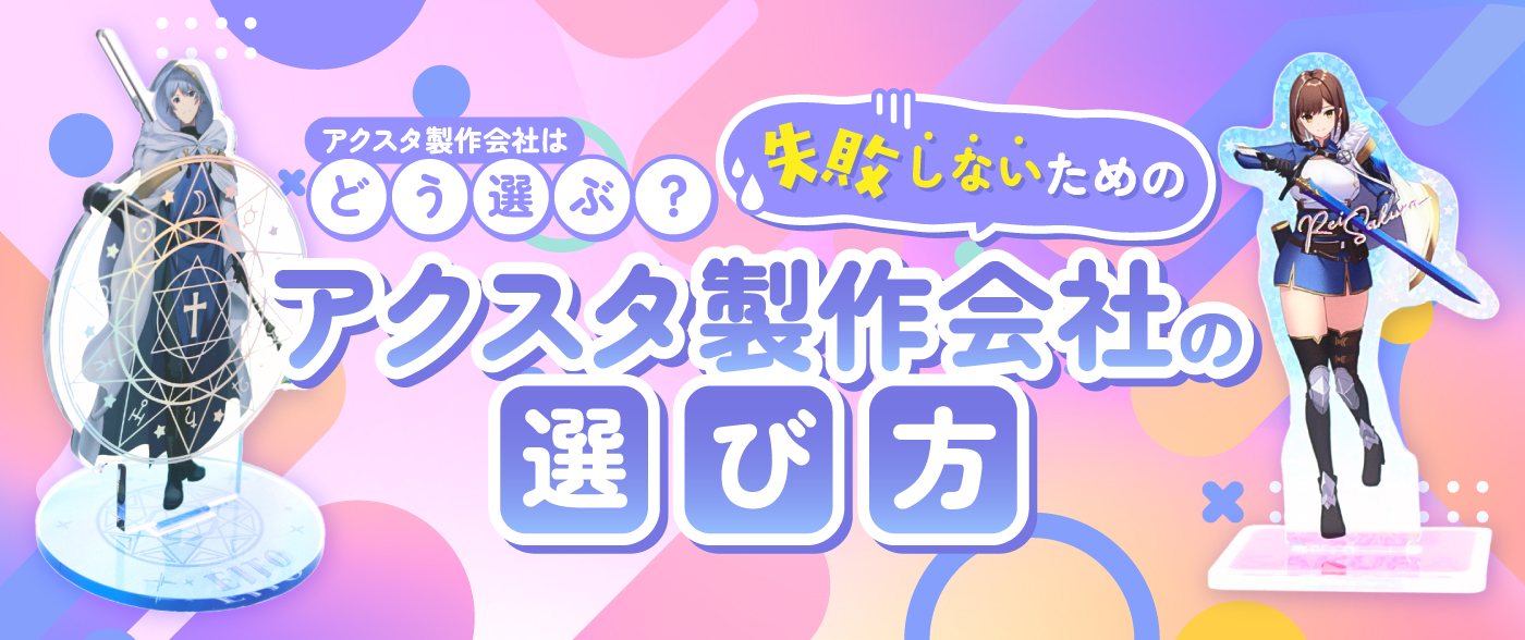 アクスタの製作会社はどうやって選ぶ？依頼前に確認しておくべきポイントまとめ