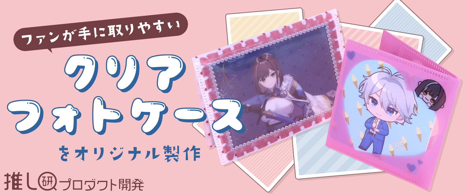 ファンが手に取りやすい『クリアフォトケース』をオリジナル製作【推し研プロダクト開発】