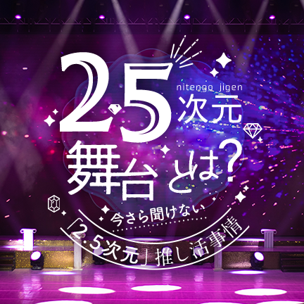 2.5次元舞台とは？｜今さら聞けない「2.5次元」推し活事情