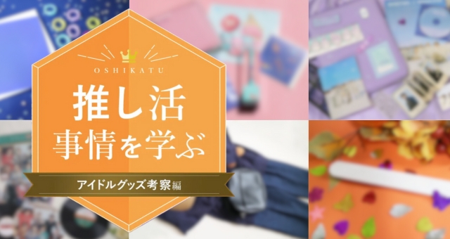 推し活事情を学ぶ②アイドルグッズ考察