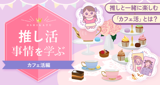 推し活事情を学ぶ㉕推しと一緒に楽しむ「カフェ活」とは？