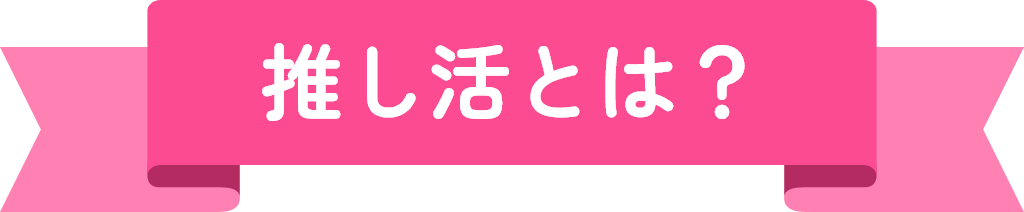推し活とは？